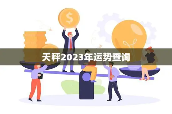 天秤2023年运势查询(看看你的未来如何)