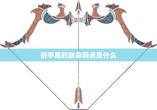 射手座的致命弱点是什么(揭秘射手座最大的缺点)