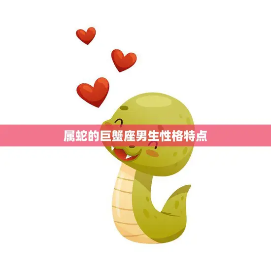 属蛇的巨蟹座男生性格特点(细腻善于察言观色)