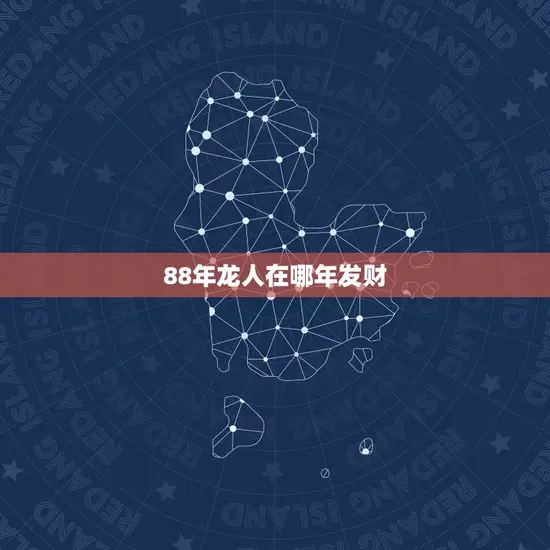 88年龙人在哪年发财(介绍龙年出生人的财富运势)