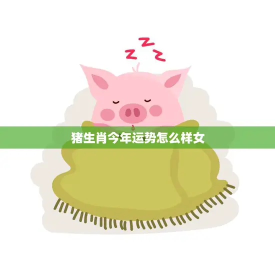 猪生肖今年运势怎么样女(2023年猪女运势大揭秘)