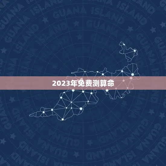 2023年免费测算命(解读未来掌握命运)
