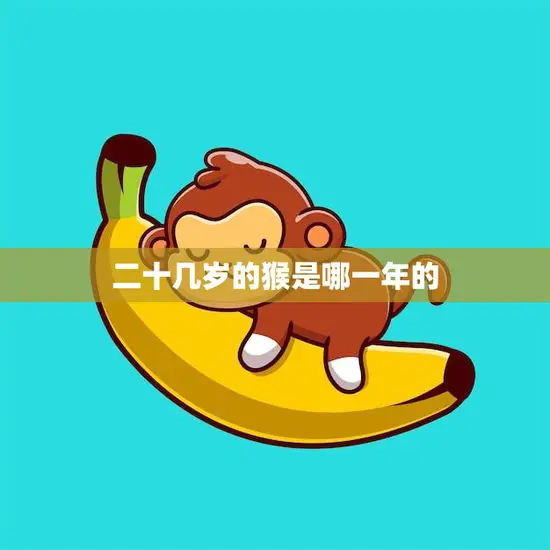 二十几岁的猴是哪一年的(揭秘猴年出生人的性格特点)