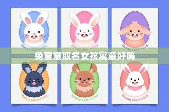 兔宝宝取名女孩寓意好吗(如何为女孩兔宝宝取名)