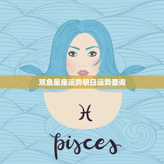双鱼星座运势明日运势查询(明日运势如何)