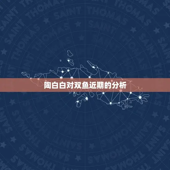 陶白白对双鱼近期的分析(星座专家提示双鱼座运势)