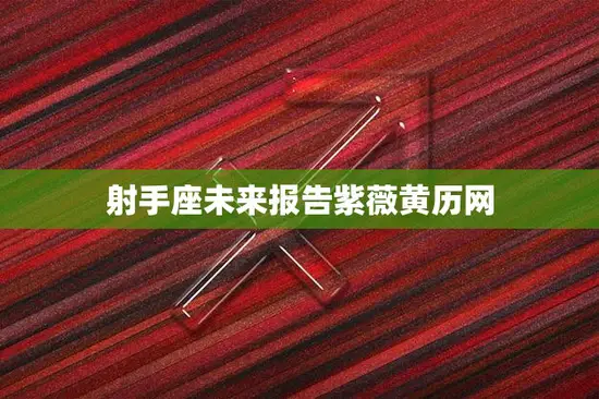 射手座未来报告紫薇黄历网(探寻未来预知命运)