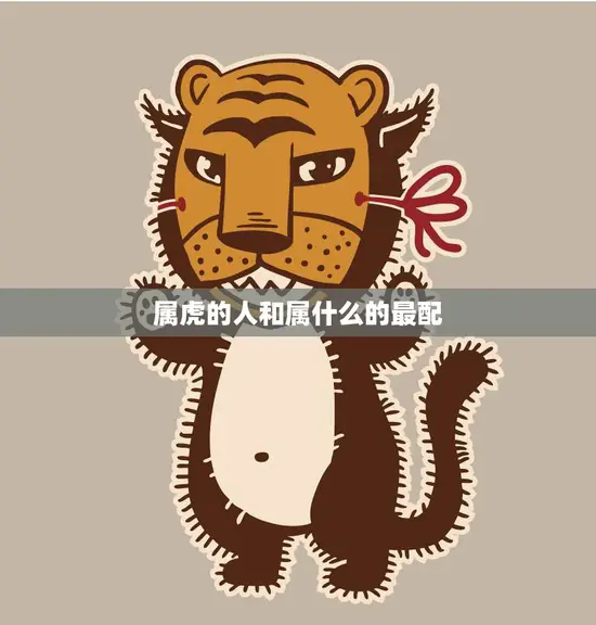 属虎的人和属什么的最配(如何选择最佳配偶)