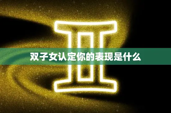 双子女认定你的表现是什么(如何让双子女对你刮目相看)