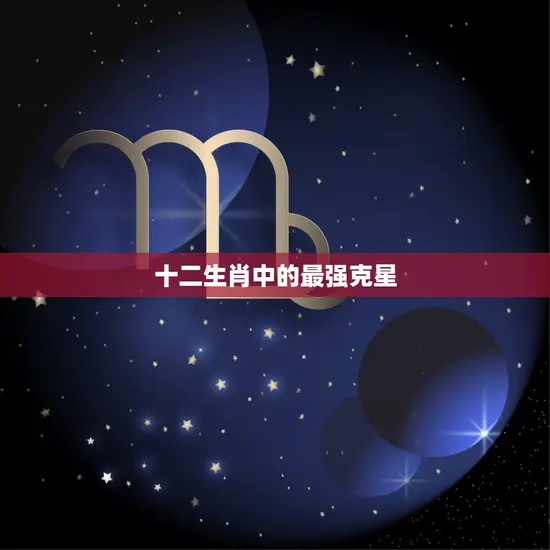 属虎女的克星是什么命(介绍12生肖中最强克星的身份)
