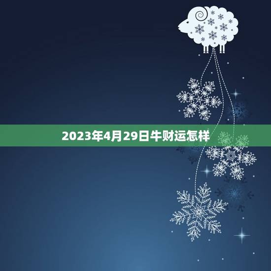 2023年4月29日牛财运怎样(财运亨通财源滚滚来)