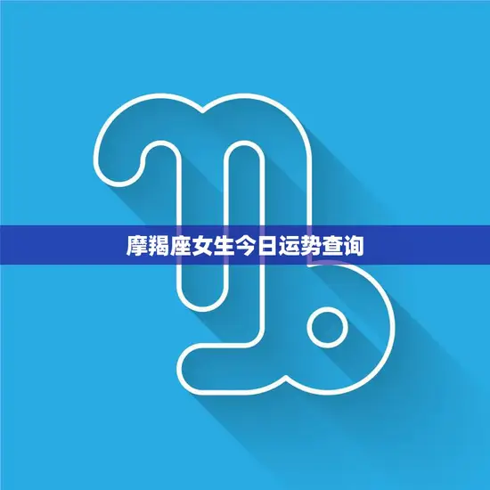 摩羯座女生今日运势查询(稳定中求变运势渐入佳境)