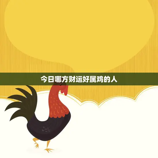今日哪方财运好属鸡的人(财星高照财源滚滚来)