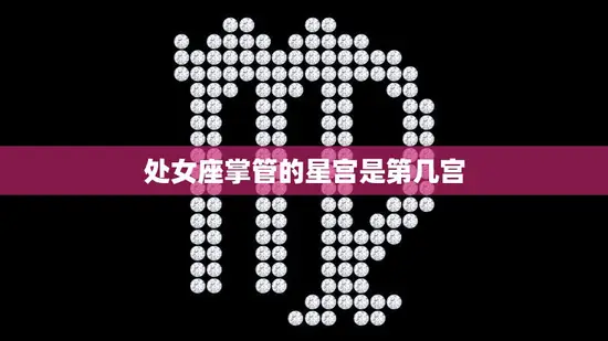 处女座掌管的星宫是第几宫(解密星宫排名揭秘)