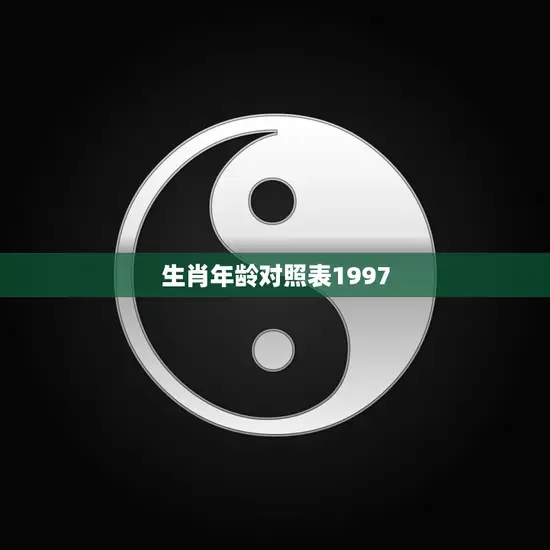 生肖年龄对照表1997(了解你的生肖年龄)