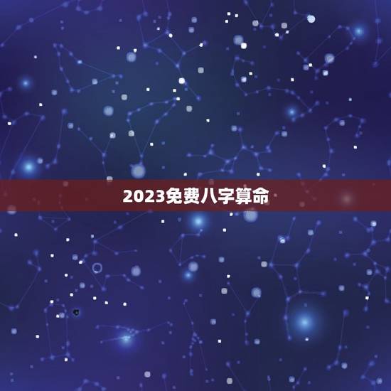 2023免费八字算命(掌握八字算命的基本知识)