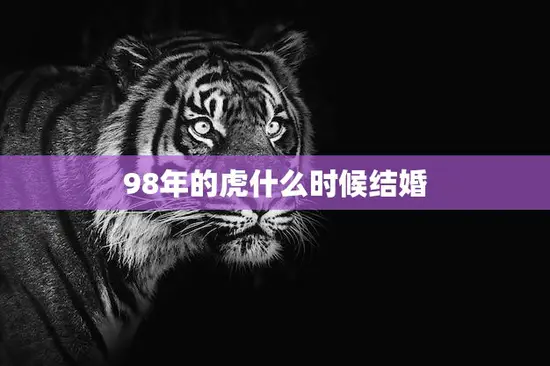 98年的虎什么时候结婚(回顾虎妻爱情故事)