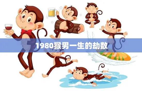 1980猴男一生的劫数(命运多舛如何化解)