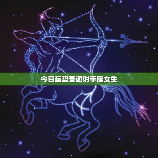 今日运势查询射手座女生(幸运星座好运连连)