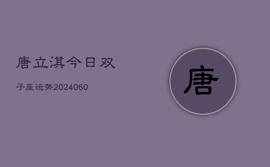 唐立淇今日双子座运势(20240605)