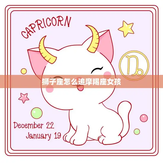 狮子座怎么追摩羯座女孩(攻略如何让内敛的摩羯心动)