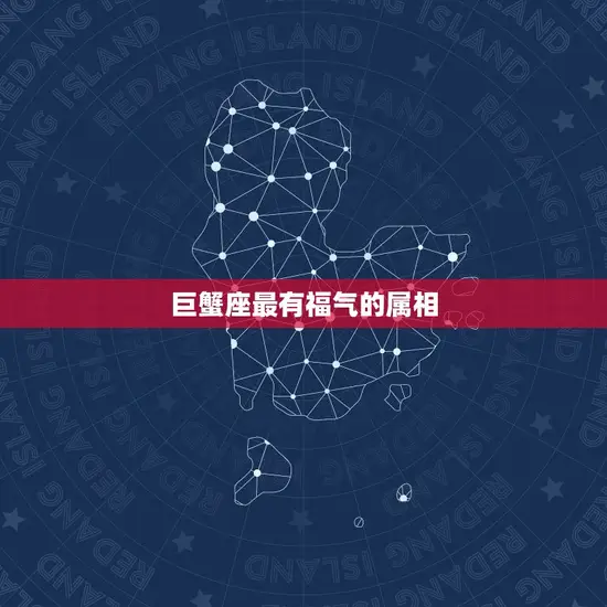 巨蟹座最有福气的属相(哪个属相最受宠)