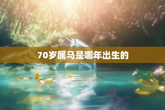 70岁属马是哪年出生的(马年长者的生肖密码)