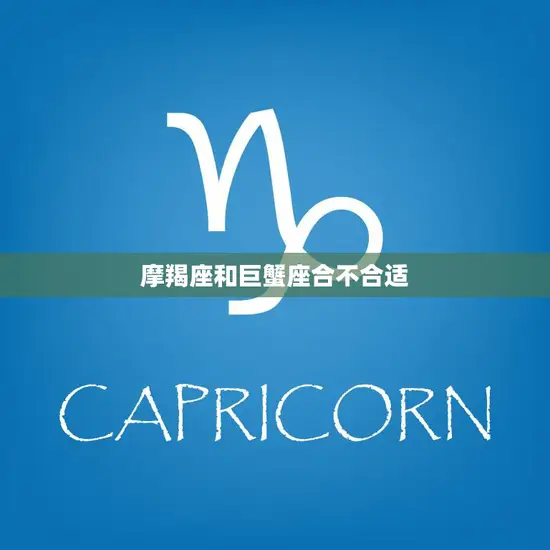摩羯座和巨蟹座合不合适(星座专家揭秘两个星座的爱情奥秘)