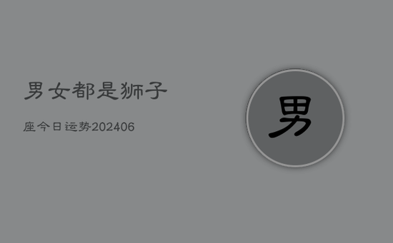 男女都是狮子座今日运势(20240605) 男女都是狮子座今日运势(20240605)