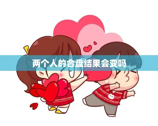 两个人的合盘结果会变吗(揭秘合盘的奥秘)