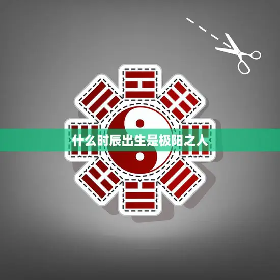 什么时辰出生是极阳之人(揭秘阳光人的诞生时间)