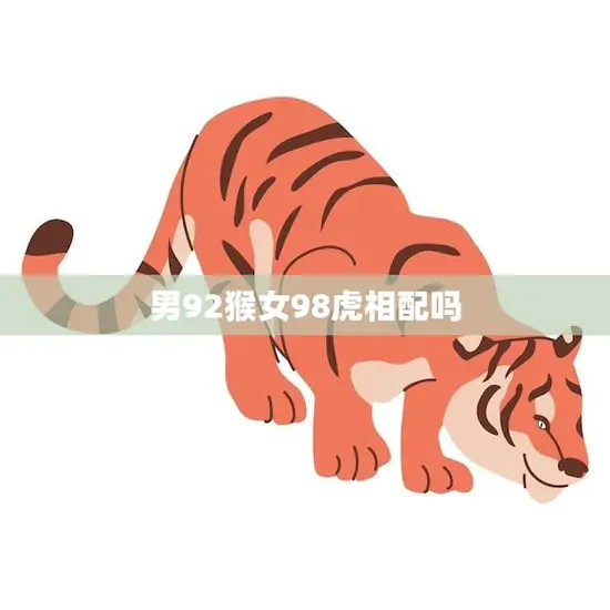 男92猴女98虎相配吗(猴虎相遇缘分还是劫数)