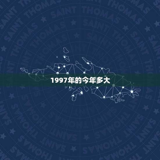 1997年的今年多大(计算1997年出生人现在的年龄)