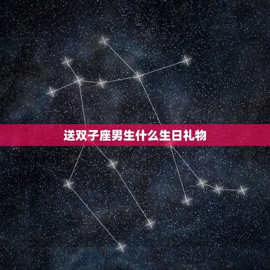 送双子座男生什么生日礼物(聪明机智的双子座男生喜欢什么)