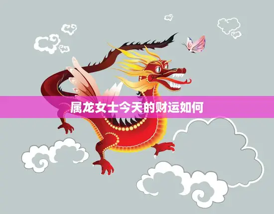 属龙女士今天的财运如何(掌握财富机会收获财富丰盈)