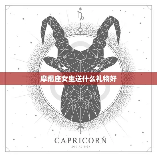 摩羯座女生送什么礼物好(聪明实用让她感受你的用心)