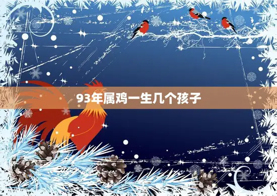 93年属鸡一生几个孩子(命运注定的子女数量)