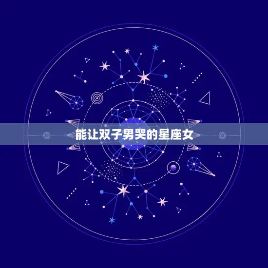 能让双子男哭的星座女(十二星座中谁最有可能)