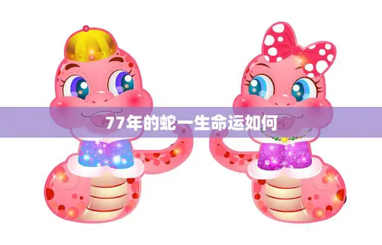 77年的蛇一生命运如何(探寻财富、事业、爱情的命运之路)