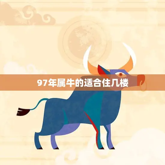 97年属牛的适合住几楼(如何选择最佳居住楼层)