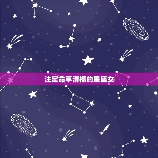 注定命享清福的星座女(幸福指南星座女性的幸福方法)