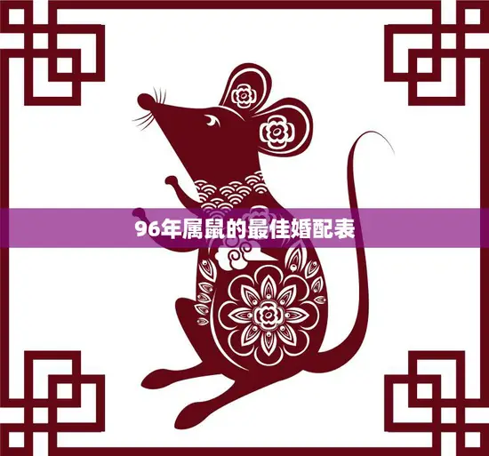 96年属鼠的最佳婚配表(如何选择最适合你的伴侣)