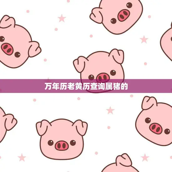 万年历老黄历查询属猪的(你的猪年运势如何)