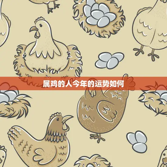 属鸡的人今年的运势如何(2023年属鸡人财运旺盛但需注意健康问题)