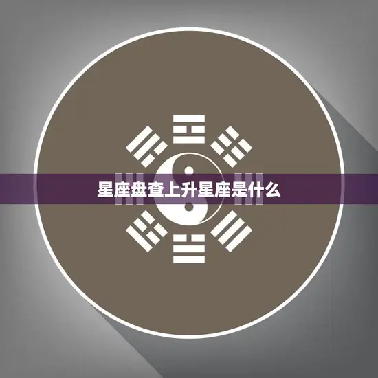 星座盘查上升星座是什么(如何解读你的命盘)