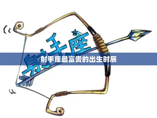 射手座最富贵的出生时辰(揭秘财富与命运的完美结合)