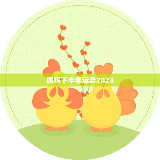 属鸡下半年运势2023(事业财运双丰收)