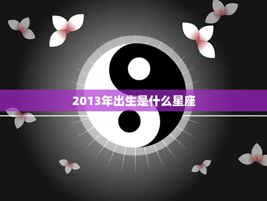 2013年出生是什么星座(探寻新一代星座的命运)