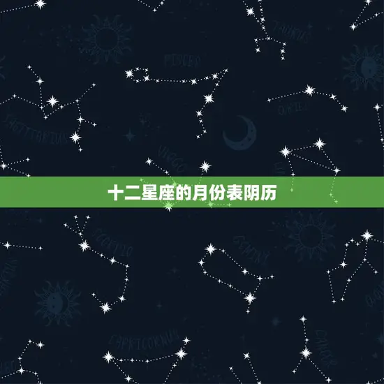 十二星座的月份表阴历(详解星座与农历的奇妙关联)