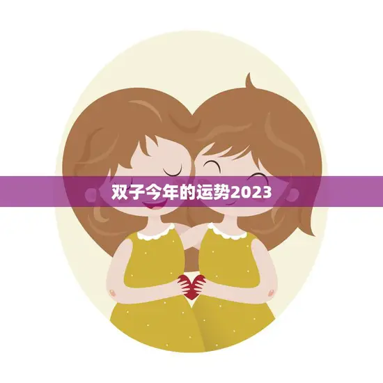 双子今年的运势2023(星象大揭秘事业升级财运亨通)